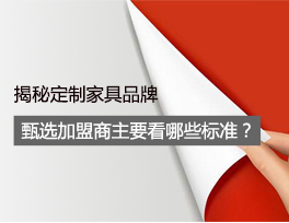 揭秘 定制家具品牌甄選加盟商時主要看哪些標準？