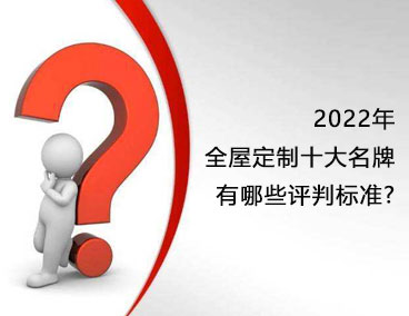 2022年全屋定制十大名牌，有哪些評判標(biāo)準(zhǔn)？